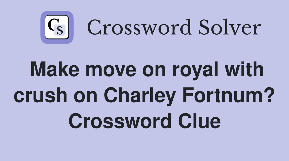 Make move on royal with crush on Charley Fortnum? Crossword Clue